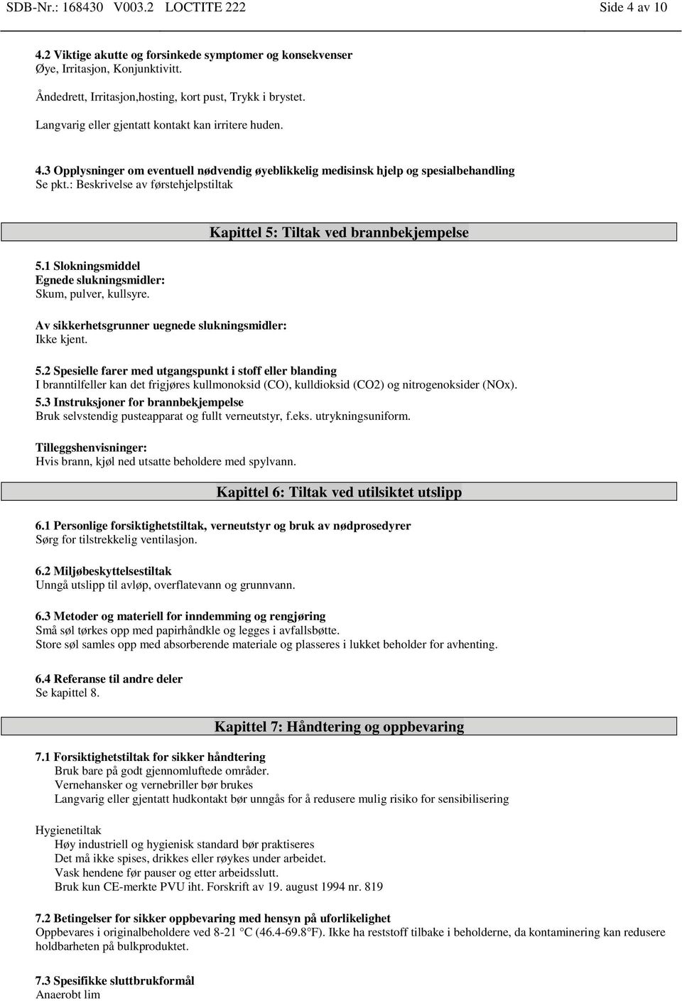 1 Slokningsmiddel Egnede slukningsmidler: Skum, pulver, kullsyre. Av sikkerhetsgrunner uegnede slukningsmidler: Ikke kjent. Kapittel 5: Tiltak ved brannbekjempelse 5.