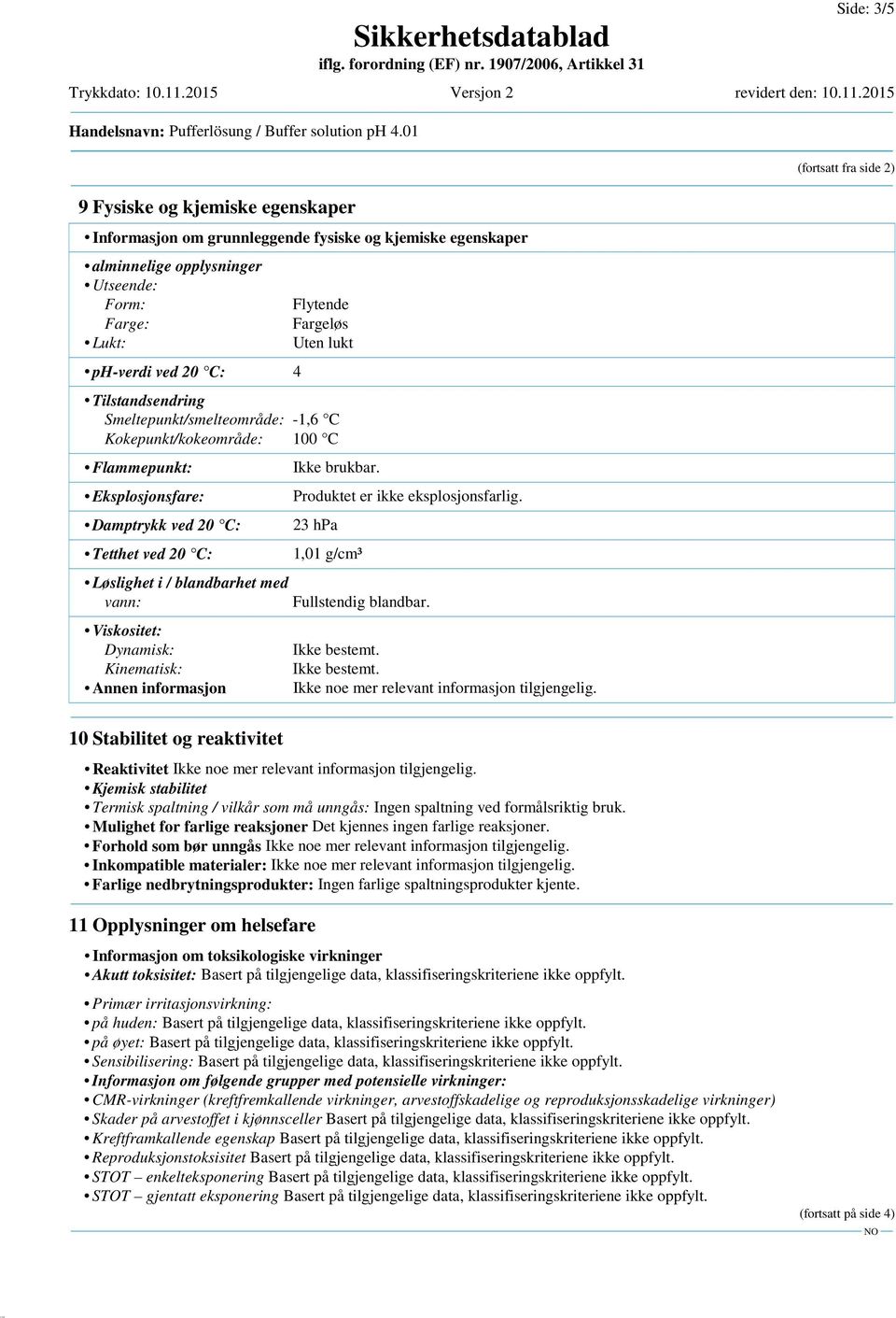 Tilstandsendring Smeltepunkt/smelteområde: -1,6 C Kokepunkt/kokeområde: 100 C Flammepunkt: Eksplosjonsfare: Damptrykk ved 20 C: Tetthet ved 20 C: Løslighet i / blandbarhet med vann: Viskositet: