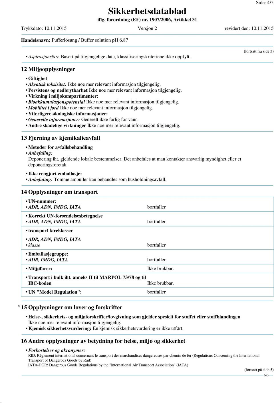 informasjoner: Generelle informasjoner: Generelt ikke farlig for vann Andre skadelige virkninger 13 Fjerning av kjemikalieavfall Metoder for avfallsbehandling Anbefaling: Deponering iht.