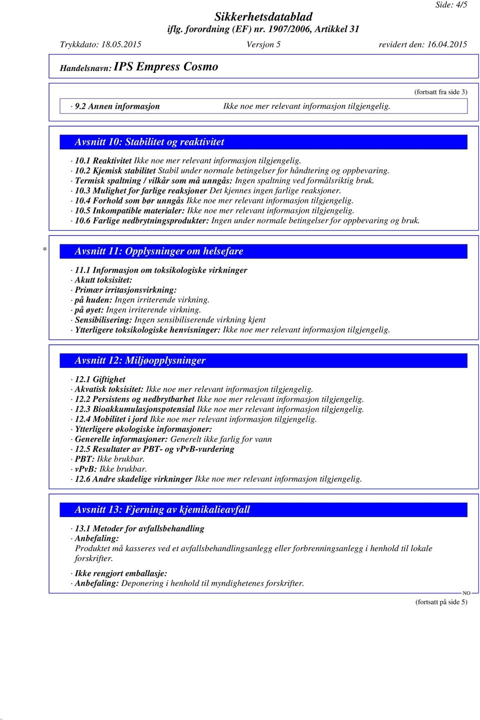 5 Inkompatible materialer: 10.6 Farlige nedbrytningsprodukter: Ingen under normale betingelser for oppbevaring og bruk. * Avsnitt 11: Opplysninger om helsefare 11.