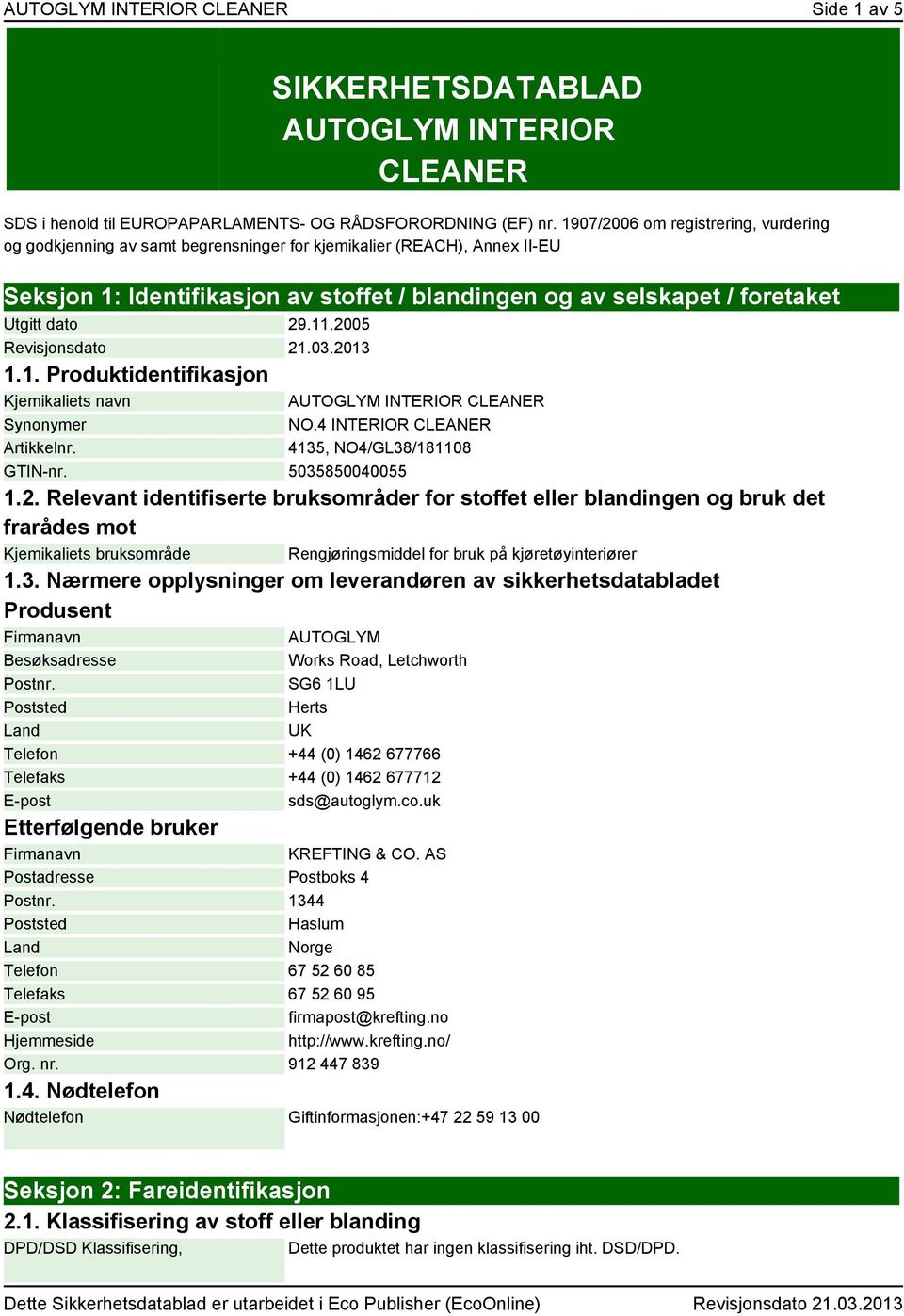 dato 29.11.2005 Revisjonsdato 21.03.2013 1.1. Produktidentifikasjon Kjemikaliets navn Synonymer Artikkelnr. AUTOGLYM INTERIOR CLEANER NO.4 INTERIOR CLEANER 4135, NO4/GL38/181108 GTIN-nr.