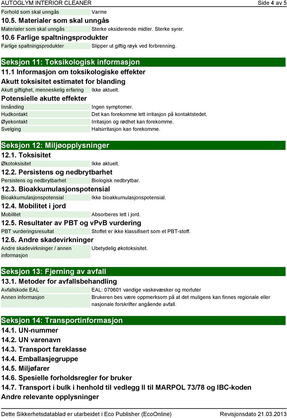 Potensielle akutte effekter Innånding Ingen symptomer. Hudkontakt Øyekontakt Svelging Det kan forekomme lett irritasjon på kontaktstedet. Irritasjon og rødhet kan forekomme.