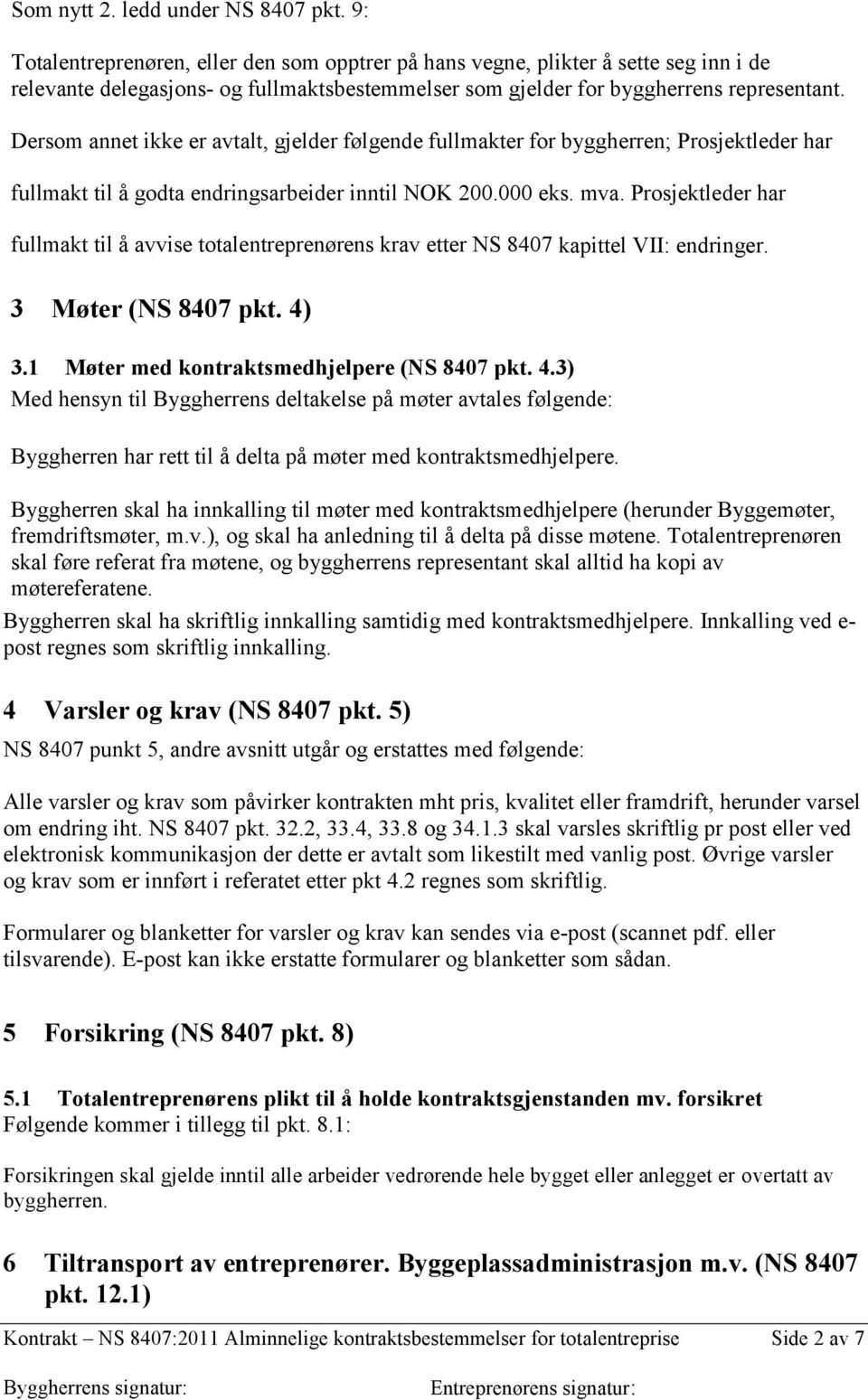 Dersom annet ikke er avtalt, gjelder følgende fullmakter for byggherren; Prosjektleder har fullmakt til å godta endringsarbeider inntil NOK 200.000 eks. mva.