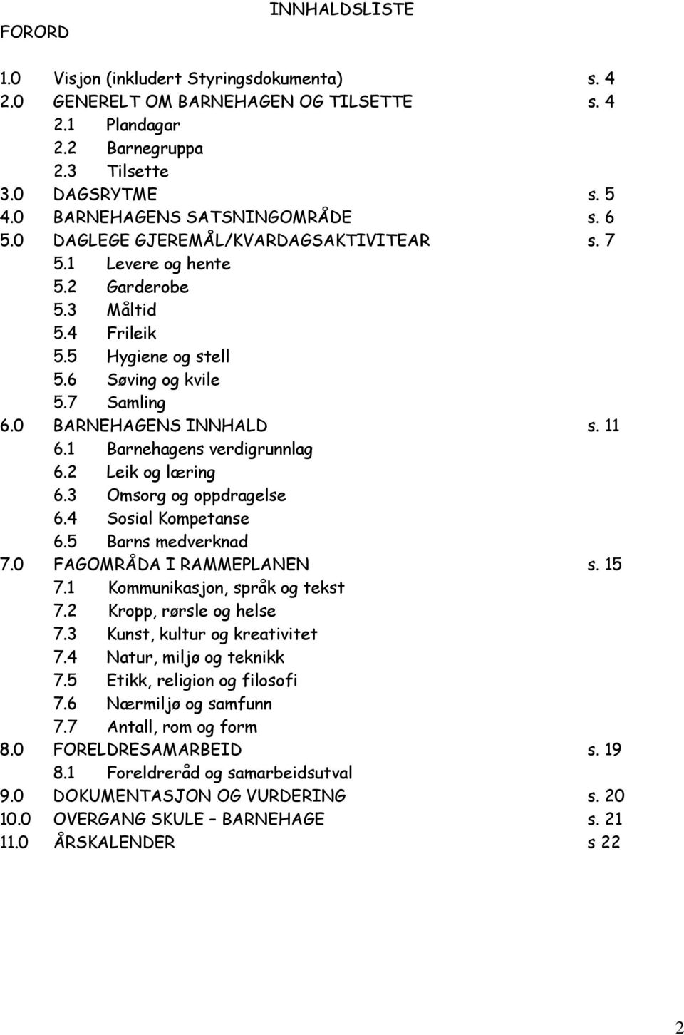 0 BARNEHAGENS INNHALD s. 11 6.1 Barnehagens verdigrunnlag 6.2 Leik og læring 6.3 Omsorg og oppdragelse 6.4 Sosial Kompetanse 6.5 Barns medverknad 7.0 FAGOMRÅDA I RAMMEPLANEN s. 15 7.