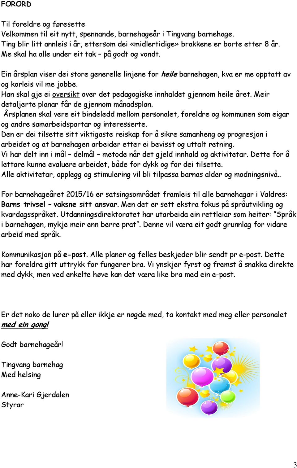 Han skal gje ei oversikt over det pedagogiske innhaldet gjennom heile året. Meir detaljerte planar får de gjennom månadsplan.