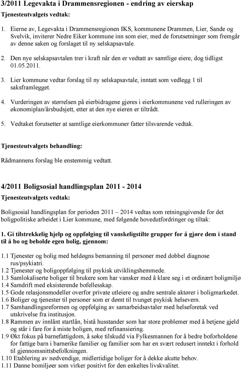 ny selskapsavtale. 2. Den nye selskapsavtalen trer i kraft når den er vedtatt av samtlige eiere, dog tidligst 01.05.2011. 3.