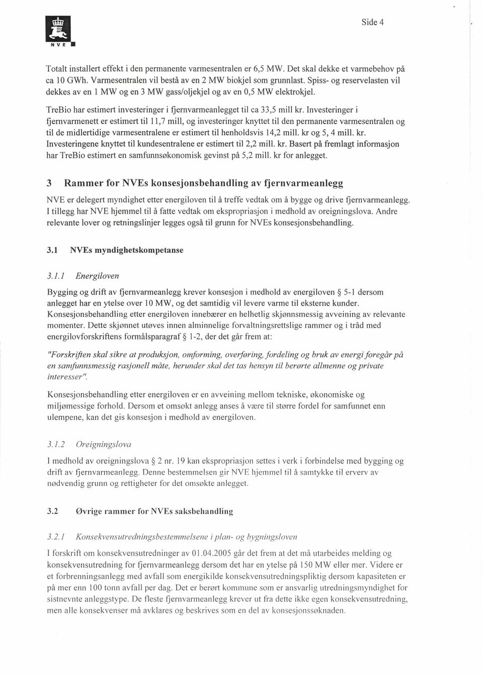 Investeringer i fjernvarmenett er estimert til 11,7 mill, og investeringer knyttet til den permanente varmesentralen og til de midlertidige varmesentralene er estimert til henholdsvis 14,2 mill.