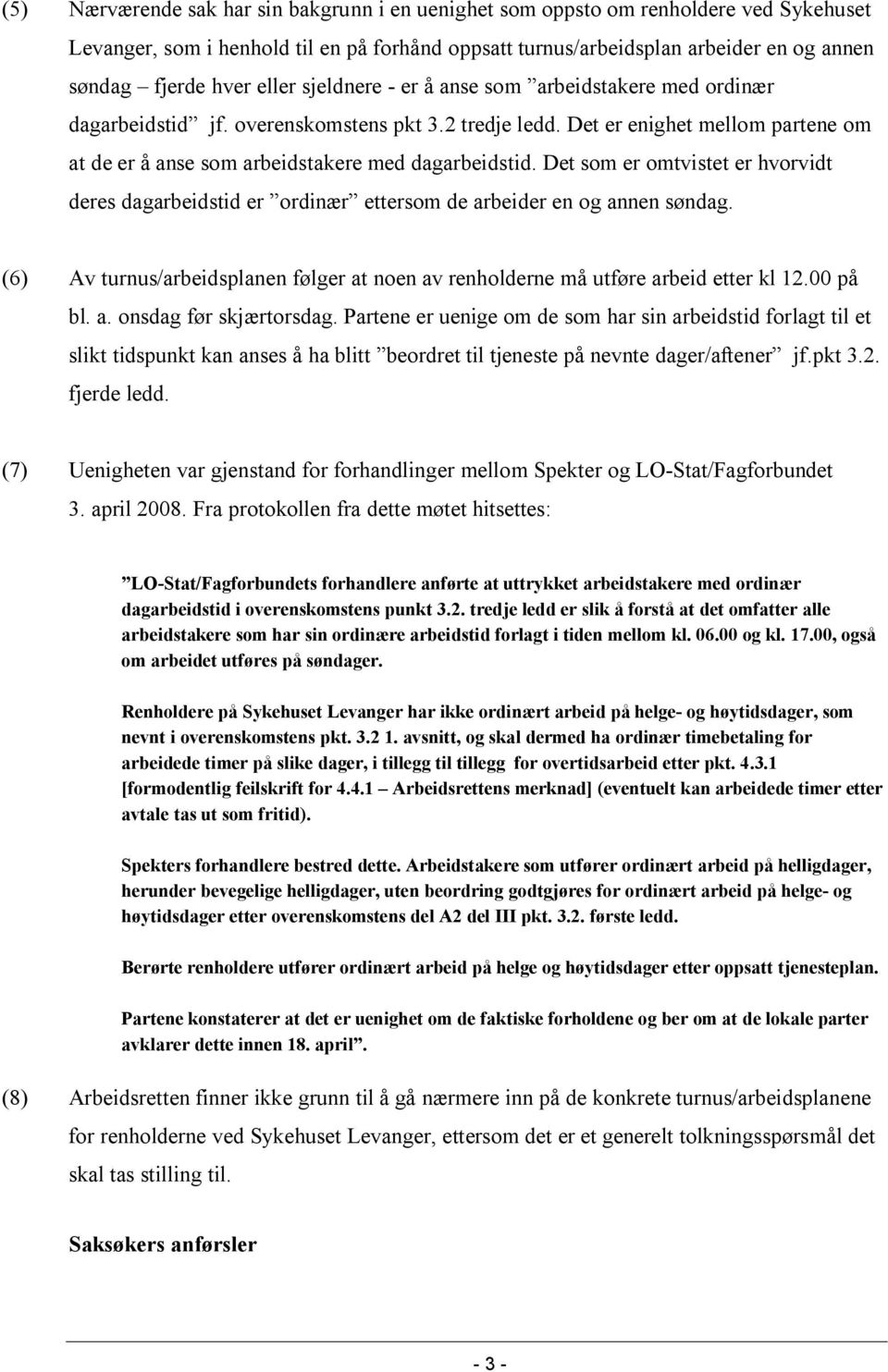 Det som er omtvistet er hvorvidt deres dagarbeidstid er ordinær ettersom de arbeider en og annen søndag. (6) Av turnus/arbeidsplanen følger at noen av renholderne må utføre arbeid etter kl 12.