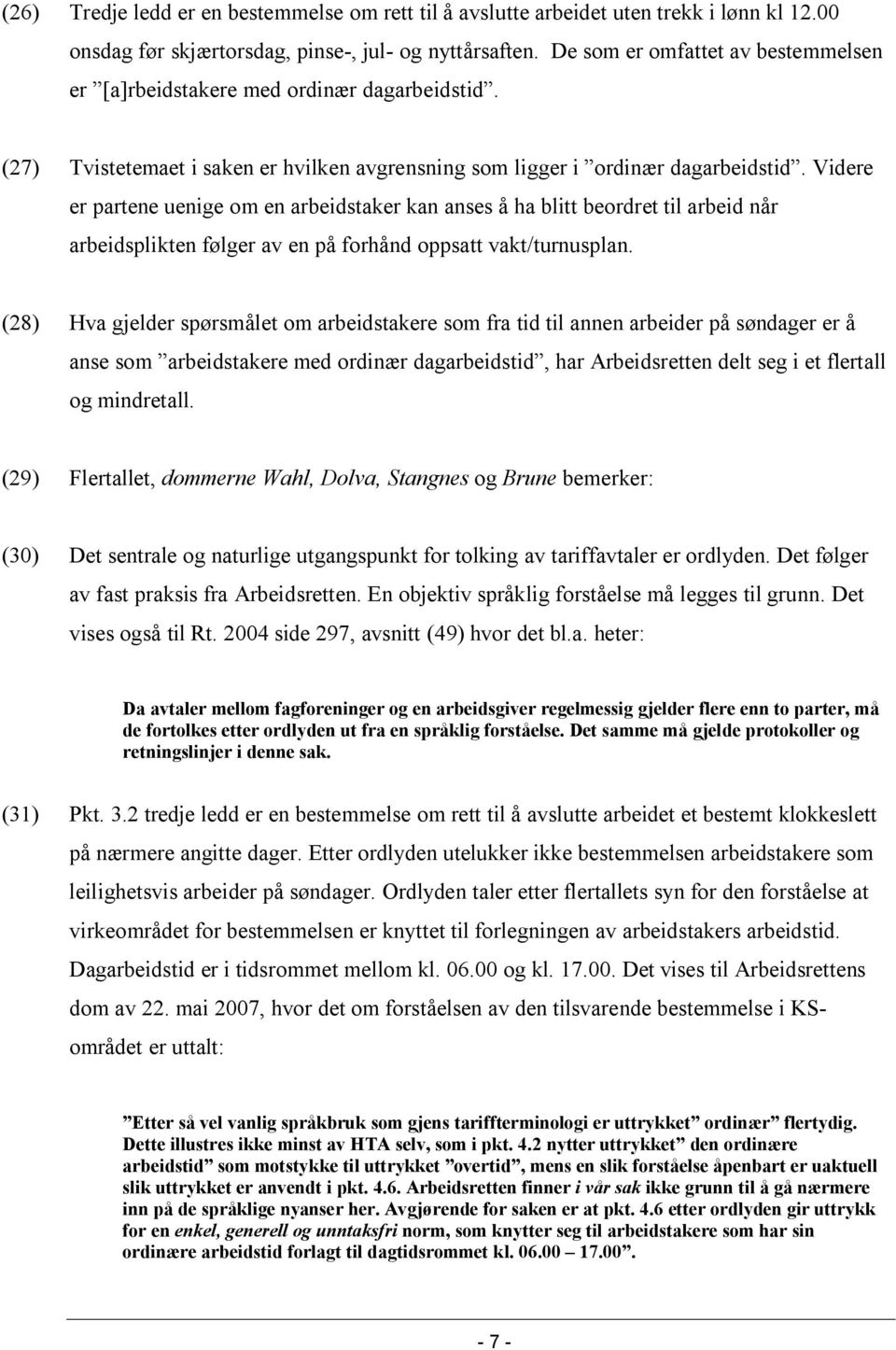 Videre er partene uenige om en arbeidstaker kan anses å ha blitt beordret til arbeid når arbeidsplikten følger av en på forhånd oppsatt vakt/turnusplan.