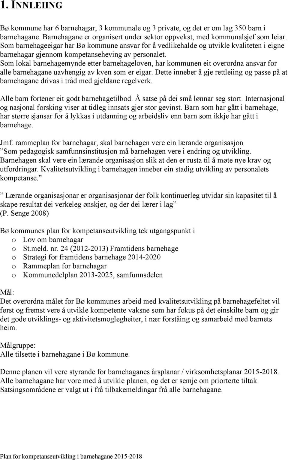 Som lokal barnehagemynde etter barnehageloven, har kommunen eit overordna ansvar for alle barnehagane uavhengig av kven som er eigar.