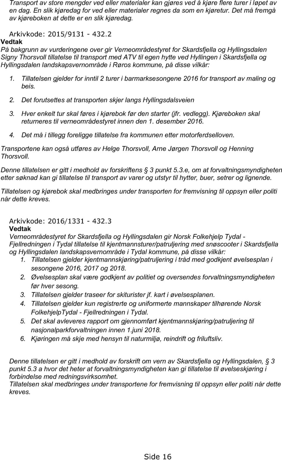2 Vedtak På bakgrunn av vurderingene over gir Verneområdestyret for Skardsfjella og Hyllingsdalen Signy Thorsvoll tillatelse til transport med ATV til egen hytte ved Hyllingen i Skardsfjella og