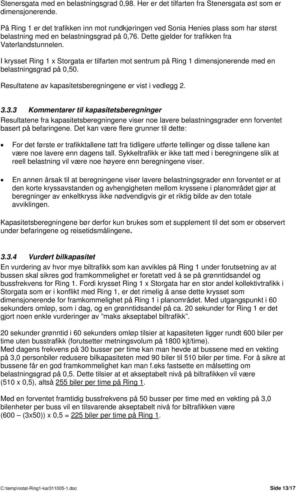 I krysset Ring 1 x Storgata er tilfarten mot sentrum på Ring 1 dimensjonerende med en belastningsgrad på 0,50. Resultatene av kapasitetsberegningene er vist i vedlegg 2. 3.