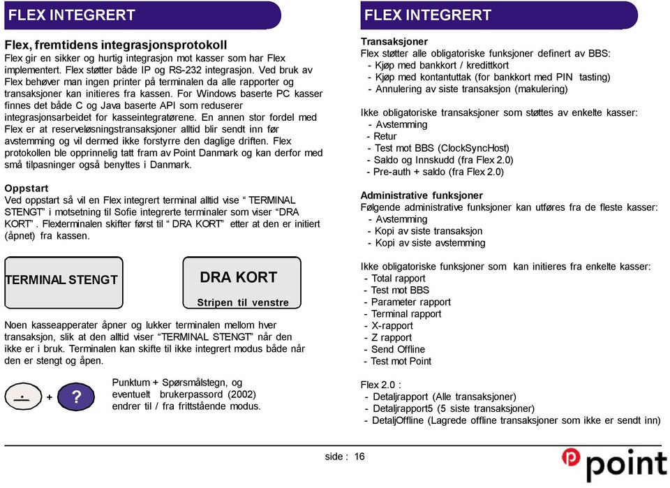 For Windows baserte PC kasser finnes det både C og Java baserte API som reduserer integrasjonsarbeidet for kasseintegratørene.