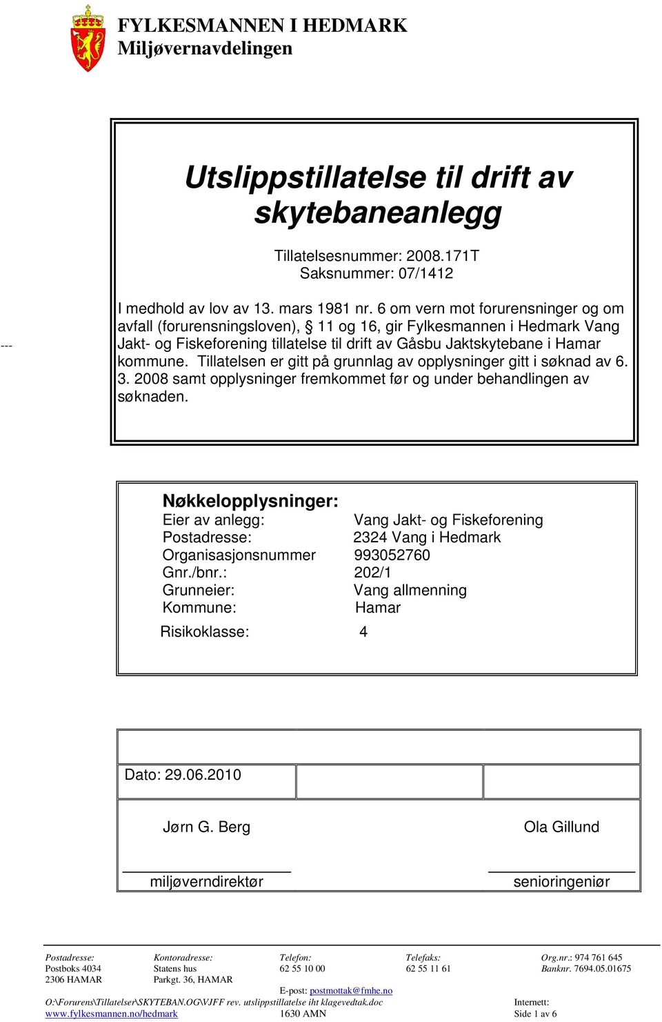 Tillatelsen er gitt på grunnlag av opplysninger gitt i søknad av 6. 3. 2008 samt opplysninger fremkommet før og under behandlingen av søknaden.