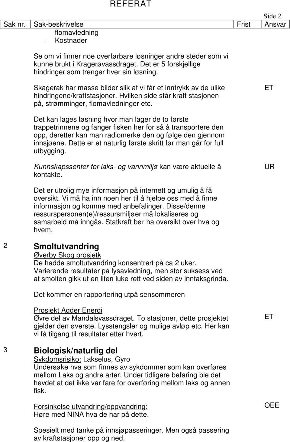 Det kan lages løsning hvor man lager de to første trappetrinnene og fanger fisken her for så å transportere den opp, deretter kan man radiomerke den og følge den gjennom innsjøene.