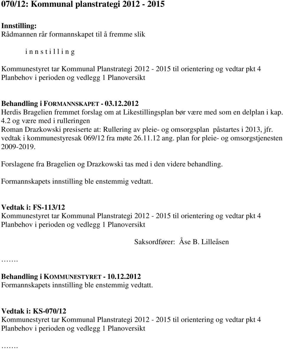 vedtak i kommunestyresak 069/12 fra møte 26.11.12 ang. plan for pleie- og omsorgstjenesten 2009-2019. Forslagene fra Bragelien og Drazkowski tas med i den videre behandling.