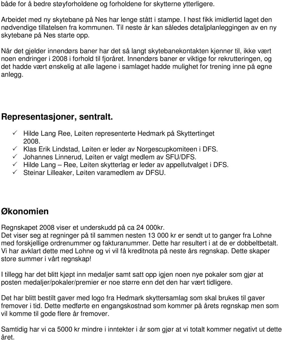 Når det gjelder innendørs baner har det så langt skytebanekontakten kjenner til, ikke vært noen endringer i 2008 i forhold til fjoråret.