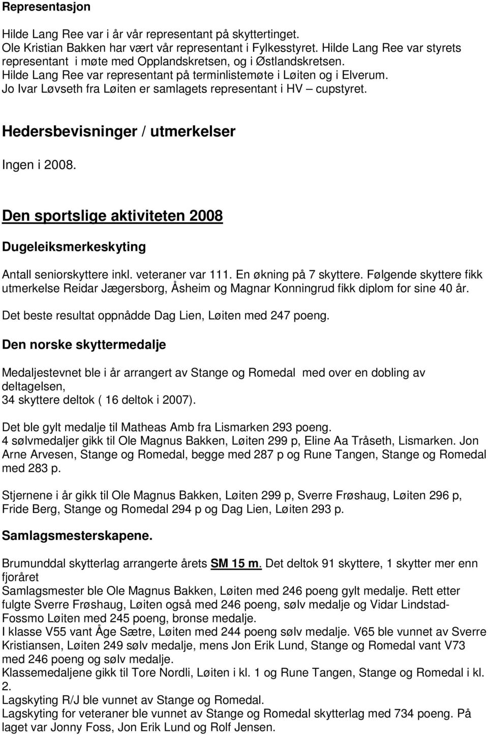 Jo Ivar Løvseth fra Løiten er samlagets representant i HV cupstyret. Hedersbevisninger / utmerkelser Ingen i 2008. Den sportslige aktiviteten 2008 Dugeleiksmerkeskyting Antall seniorskyttere inkl.