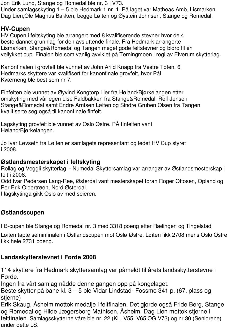 HV-Cupen HV Cupen i feltskyting ble arrangert med 8 kvalifiserende stevner hvor de 4 beste dannet grunnlag for den avsluttende finale.