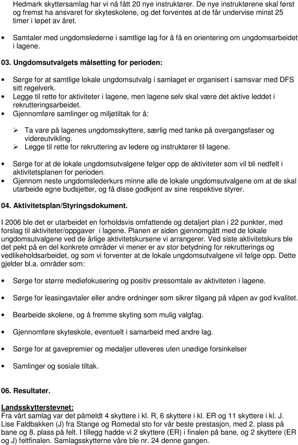 Ungdomsutvalgets målsetting for perioden: Sørge for at samtlige lokale ungdomsutvalg i samlaget er organisert i samsvar med DFS sitt regelverk.