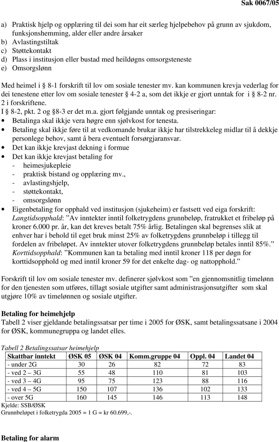 kan kommunen krevja vederlag for dei tenestene etter lov om sosiale tenester 4-2 a, som det ikkje er gjort unntak for i 8-2 nr. 2 i forskriftene. I 8-2, pkt. 2 og 8-3 er det m.a. gjort følgjande unntak og presiseringar: Betalinga skal ikkje vera høgre enn sjølvkost for tenesta.