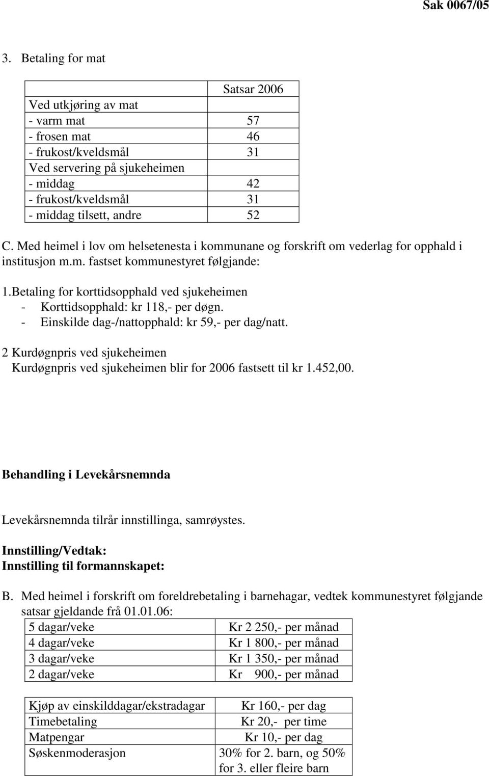 Med heimel i lov om helsetenesta i kommunane og forskrift om vederlag for opphald i institusjon m.m. fastset kommunestyret følgjande: 1.