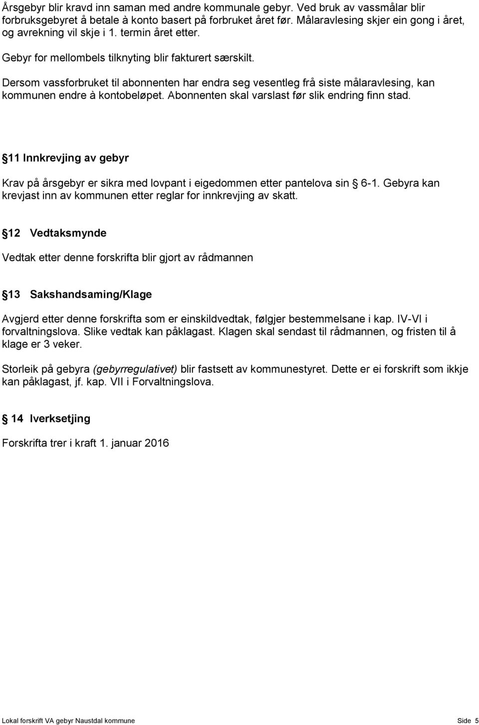 Dersom vassforbruket til abonnenten har endra seg vesentleg frå siste målaravlesing, kan kommunen endre à kontobeløpet. Abonnenten skal varslast før slik endring finn stad.