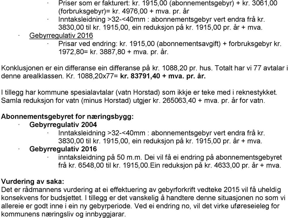 1088,20 pr. hus. Totalt har vi 77 avtalar i denne arealklassen. Kr. 1088,20x77= kr. 83791,40 + mva. pr. år. I tillegg har kommune spesialavtalar (vatn Horstad) som ikkje er teke med i reknestykket.