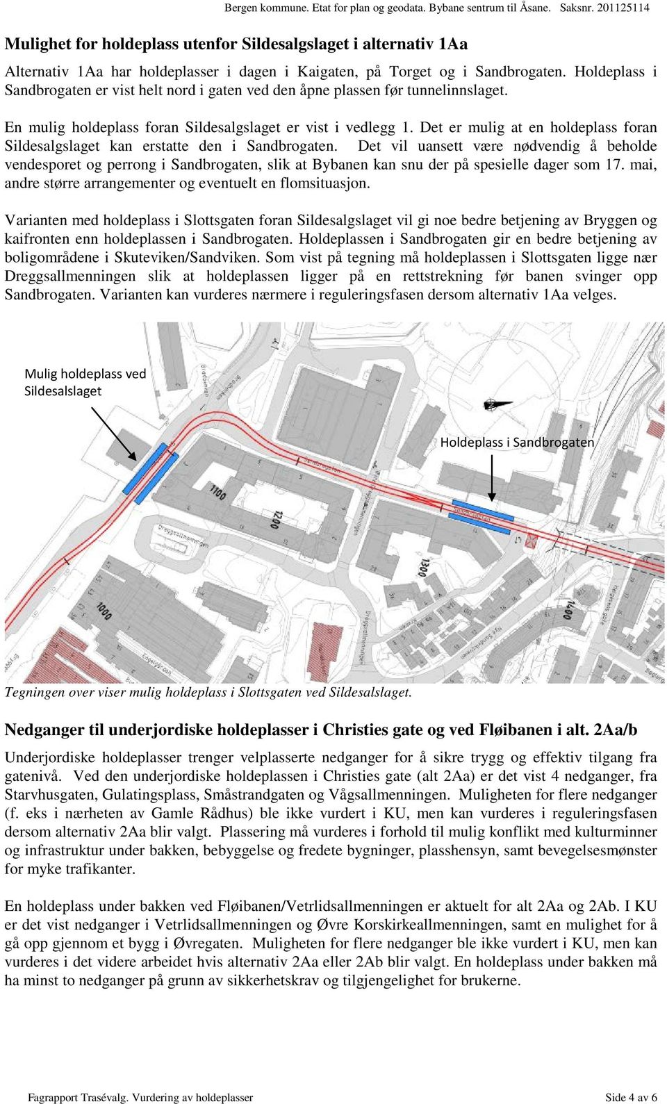 Holdeplass i Sandbrogaten er vist helt nord i gaten ved den åpne plassen før tunnelinnslaget. En mulig holdeplass foran Sildesalgslaget er vist i vedlegg 1.