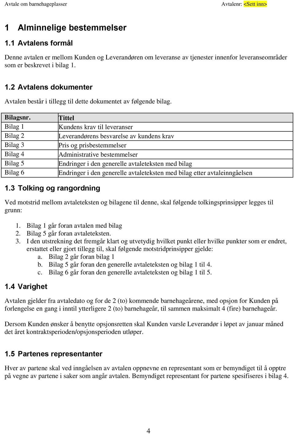 Bilag 1 Bilag 2 Bilag 3 Bilag 4 Bilag 5 Bilag 6 Tittel Kundens krav til leveranser Leverandørens besvarelse av kundens krav Pris og prisbestemmelser Administrative bestemmelser Endringer i den