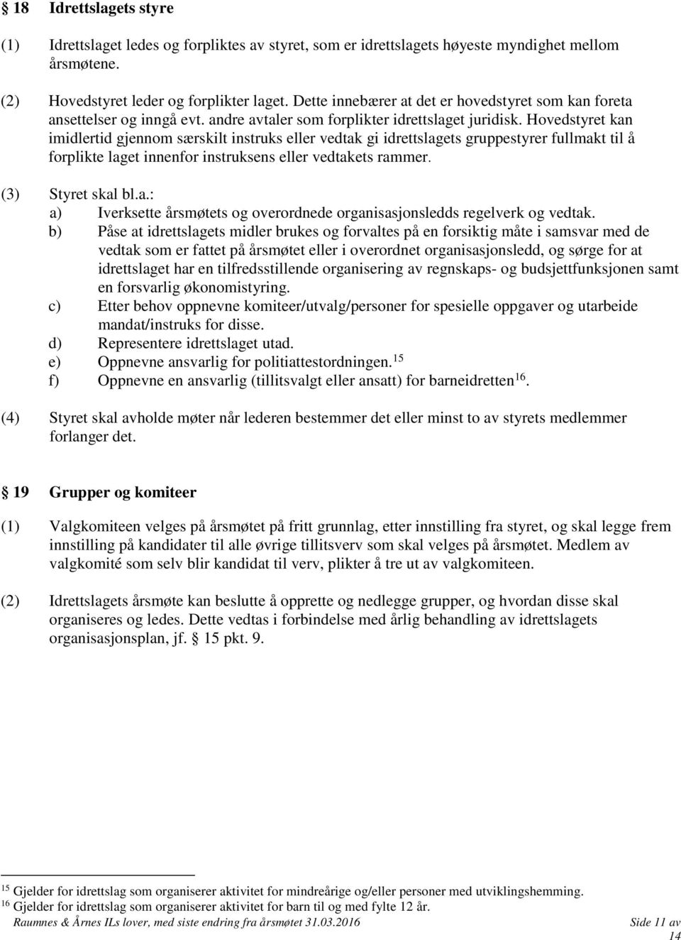 Hovedstyret kan imidlertid gjennom særskilt instruks eller vedtak gi idrettslagets gruppestyrer fullmakt til å forplikte laget innenfor instruksens eller vedtakets rammer. (3) Styret skal bl.a.: a) Iverksette årsmøtets og overordnede organisasjonsledds regelverk og vedtak.