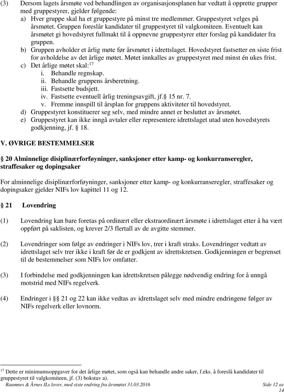 Eventuelt kan årsmøtet gi hovedstyret fullmakt til å oppnevne gruppestyrer etter forslag på kandidater fra gruppen. b) Gruppen avholder et årlig møte før årsmøtet i idrettslaget.