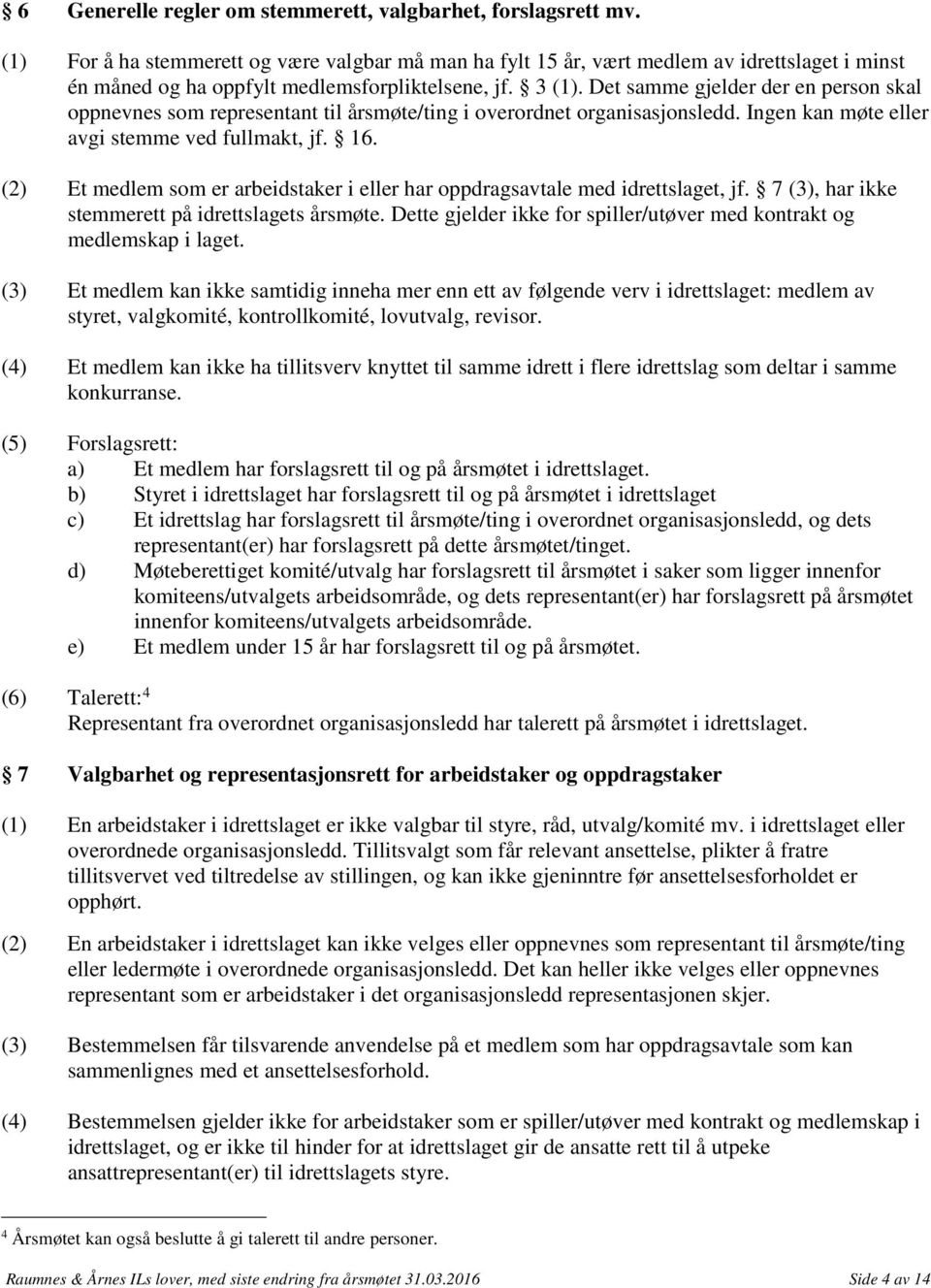 Det samme gjelder der en person skal oppnevnes som representant til årsmøte/ting i overordnet organisasjonsledd. Ingen kan møte eller avgi stemme ved fullmakt, jf. 16.