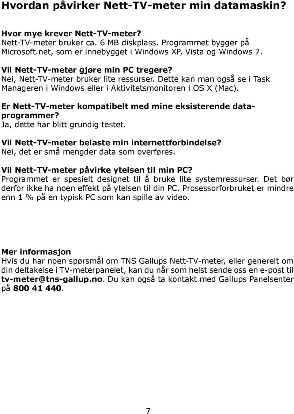 Dette kan man også se i Task Manageren i Windows eller i Aktivitetsmonitoren i OS X (Mac). Er Nett-TV-meter kompatibelt med mine eksisterende dataprogrammer? Ja, dette har blitt grundig testet.