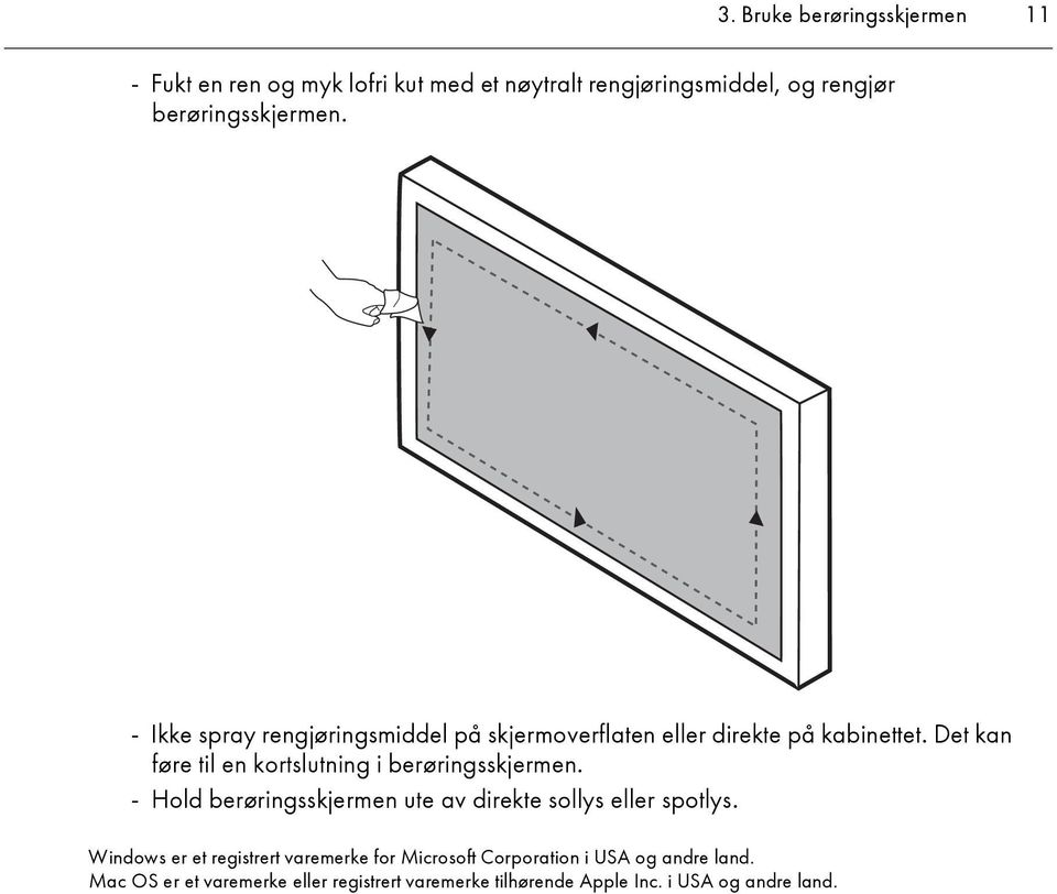 Det kan føre til en kortslutning i berøringsskjermen. - Hold berøringsskjermen ute av direkte sollys eller spotlys.