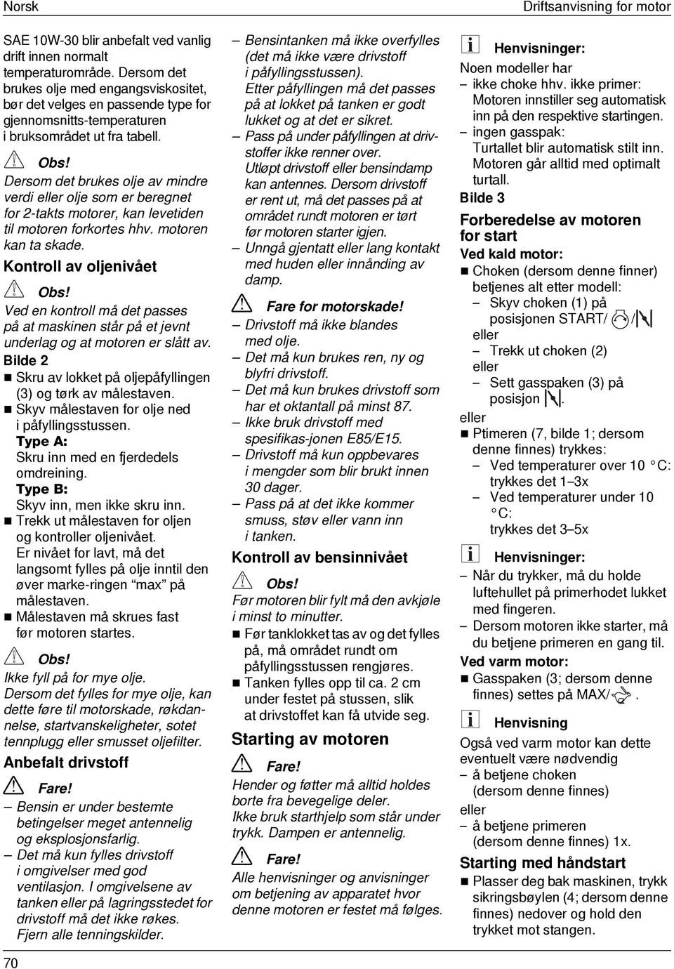 Dersom det brukes olje av mindre verdi eller olje som er beregnet for 2-takts motorer, kan levetiden til motoren forkortes hhv. motoren kan ta skade.