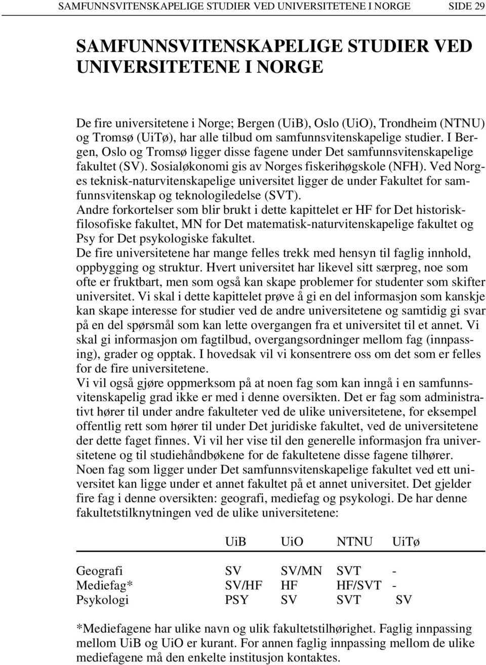 Sosialøkonomi gis av Norges fiskerihøgskole (NFH). Ved Norges teknisk-naturvitenskapelige universitet ligger de under Fakultet for samfunnsvitenskap og teknologiledelse (SVT).