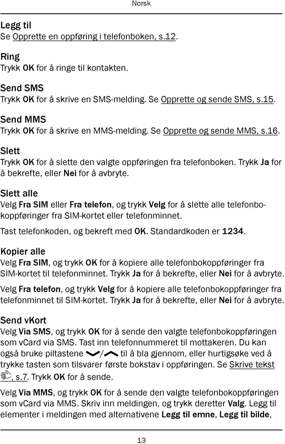 Slett alle Velg Fra SIM eller Fra telefon, og trykk Velg for å slette alle telefonbokoppføringer fra SIM-kortet eller telefonminnet. Tast telefonkoden, og bekreft med OK. Standardkoden er 1234.