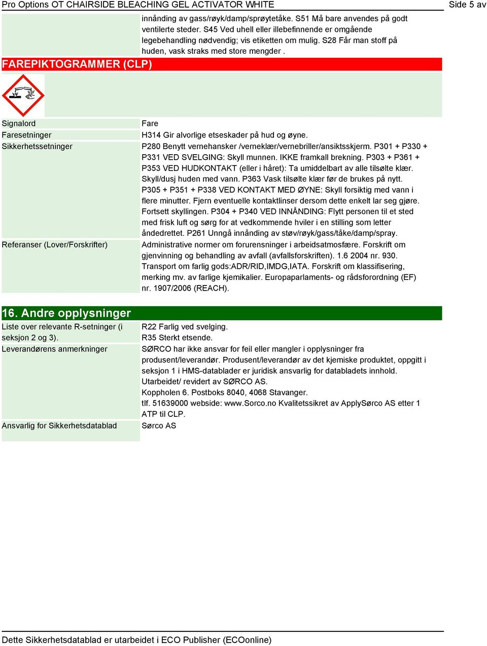 Sikkerhetssetninger P280 Benytt vernehansker /verneklær/vernebriller/ansiktsskjerm. P301 + P330 + P331 VED SVELGING: Skyll munnen. IKKE framkall brekning.