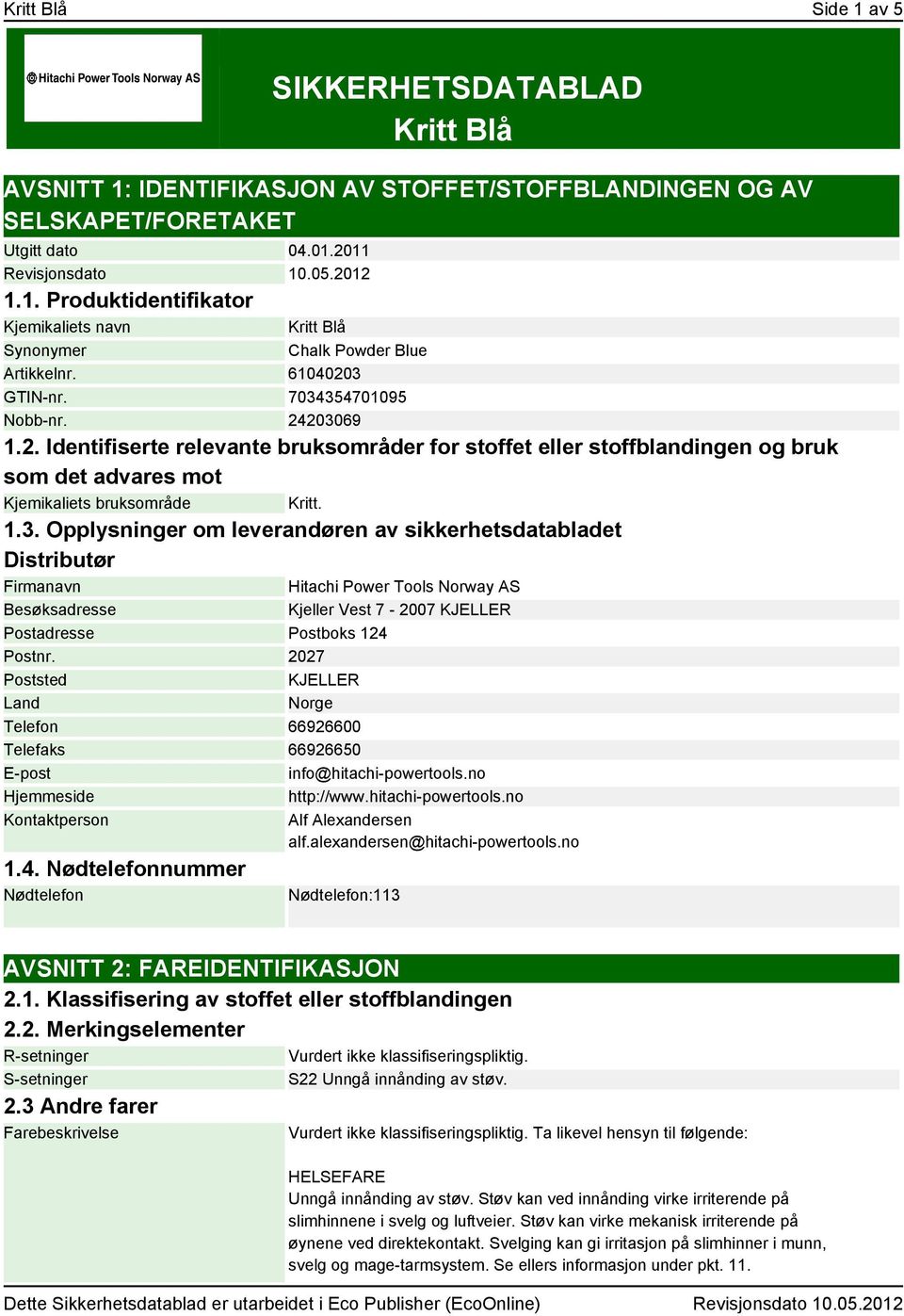 2027 Poststed KJELLER Land Norge Telefon 66926600 Telefaks 66926650 E-post info@hitachi-powertools.no Hjemmeside http://www.hitachi-powertools.no Kontaktperson Alf Alexandersen alf.