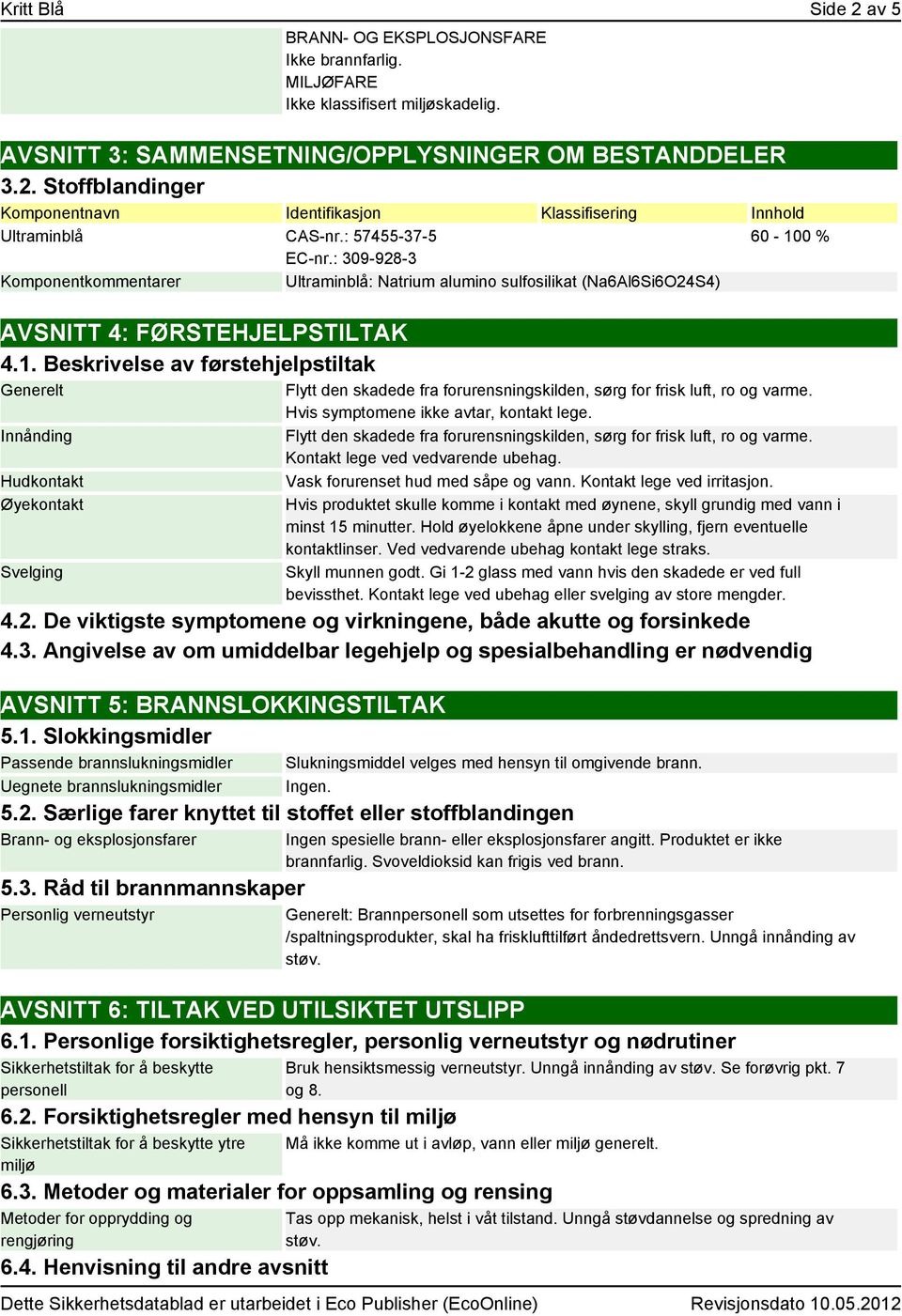 Beskrivelse av førstehjelpstiltak Generelt Innånding Hudkontakt Øyekontakt Svelging 60-100 % Flytt den skadede fra forurensningskilden, sørg for frisk luft, ro og varme.