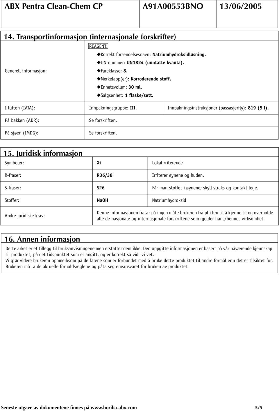 På bakken (ADR): På sjøen (IMDG): Se forskriften. Se forskriften. 15. Juridisk informasjon Symboler: Xi Lokalirriterende R-fraser: R36/38 Irriterer øynene og huden.