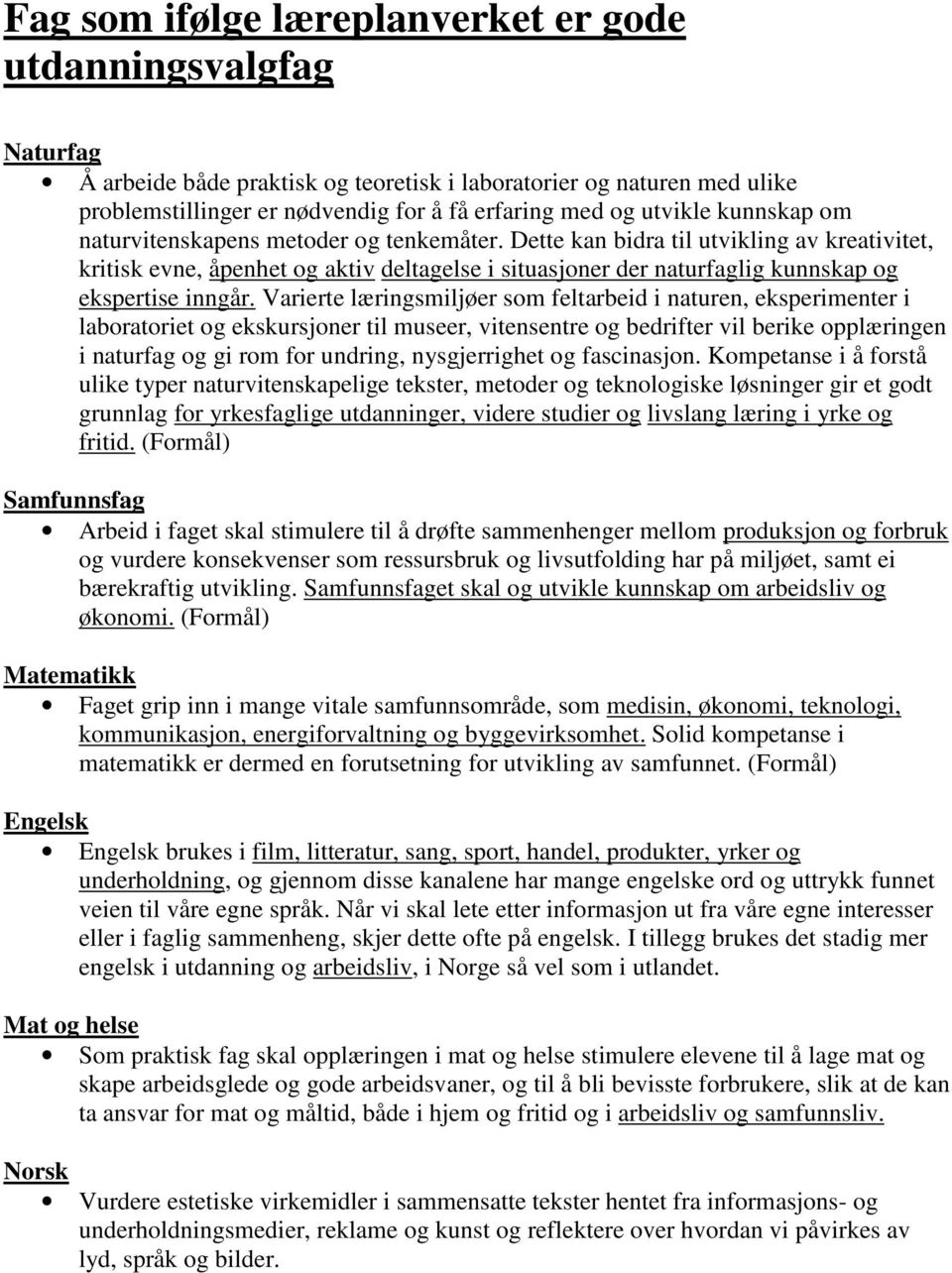 Dette kan bidra til utvikling av kreativitet, kritisk evne, åpenhet og aktiv deltagelse i situasjoner der naturfaglig kunnskap og ekspertise inngår.