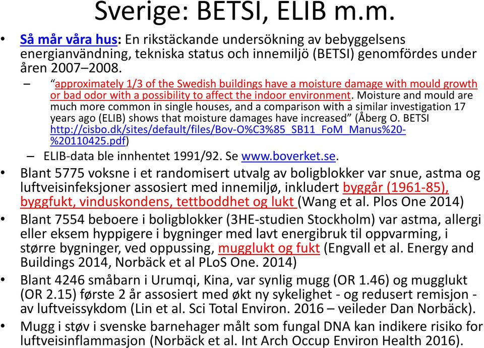 Moisture and mould are much more common in single houses, and a comparison with a similar investigation 17 years ago (ELIB) shows that moisture damages have increased (Åberg O. BETSI http://cisbo.
