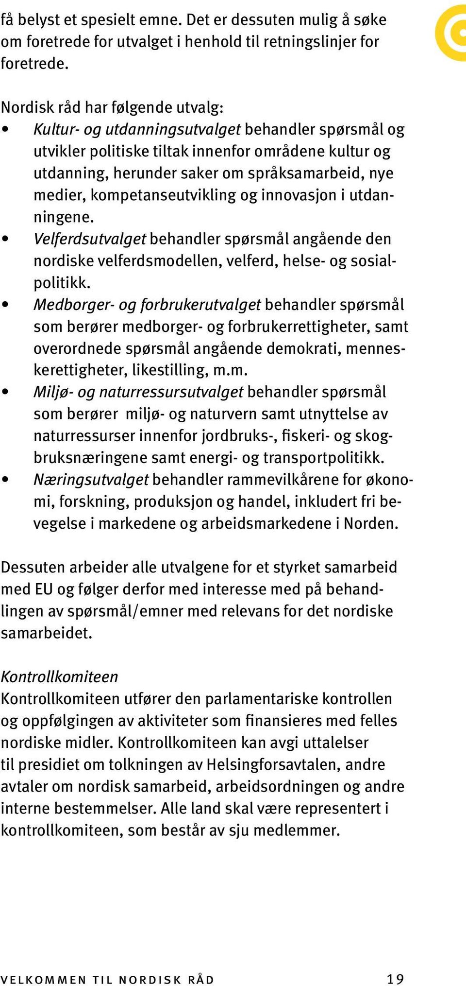 kompetanseutvikling og innovasjon i utdanningene. Velferdsutvalget behandler spørsmål angående den nordiske velferdsmodellen, velferd, helse- og sosialpolitikk.