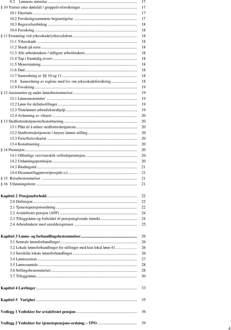 .. 18 11.6 Død... 18 11.7 Samordning av 10 og 11... 18 11.8 Samordning av reglene med lov om yrkesskadeforsikring... 18 11.9 Forsikring... 19 12 Ansiennitet og andre lønnsbestemmelser... 19 12.1 Lønnsansiennitet.