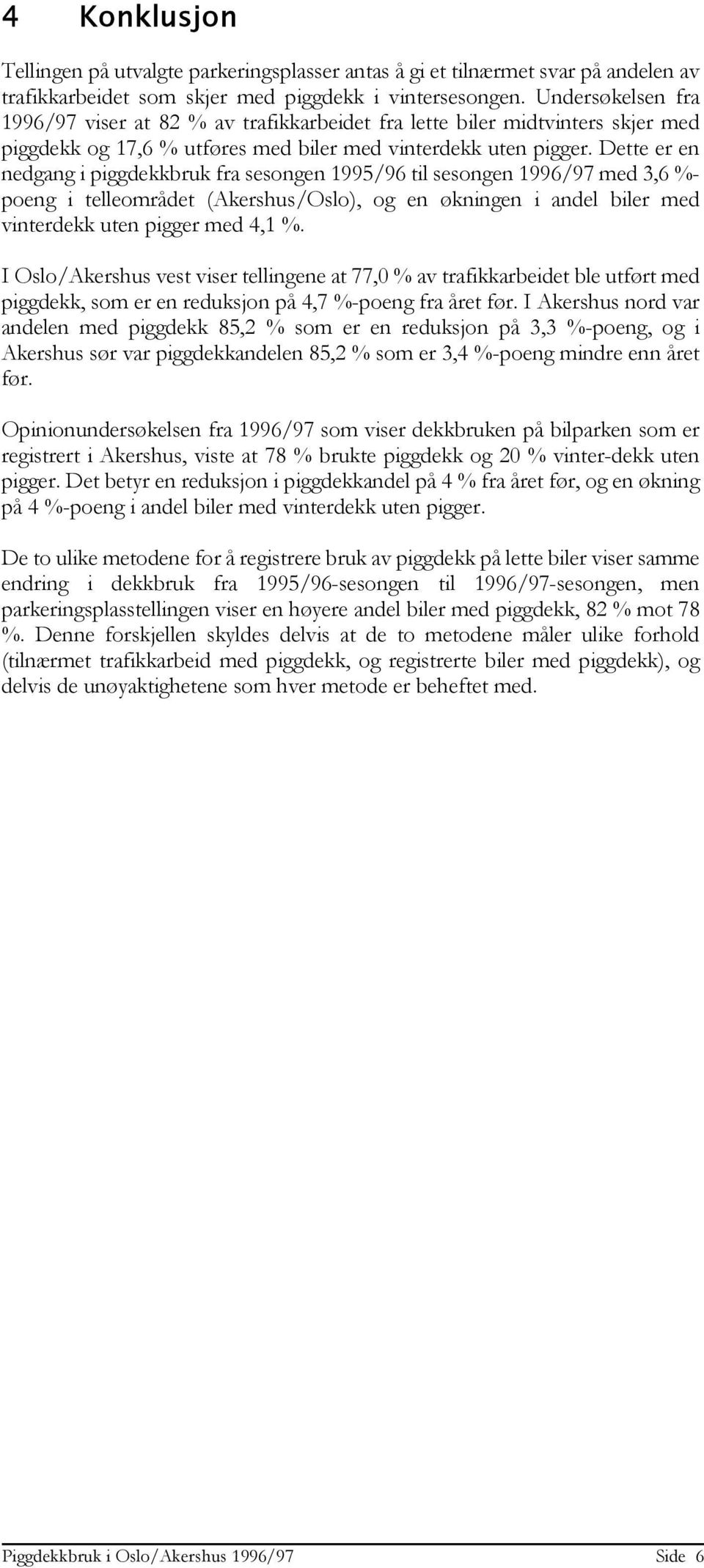 Dette er en nedgang i piggdekkbruk fra sesongen 1995/96 til sesongen 1996/97 med 3,6 %- poeng i telleområdet (Akershus/Oslo), og en økningen i andel biler med vinterdekk uten pigger med 4,1 %.