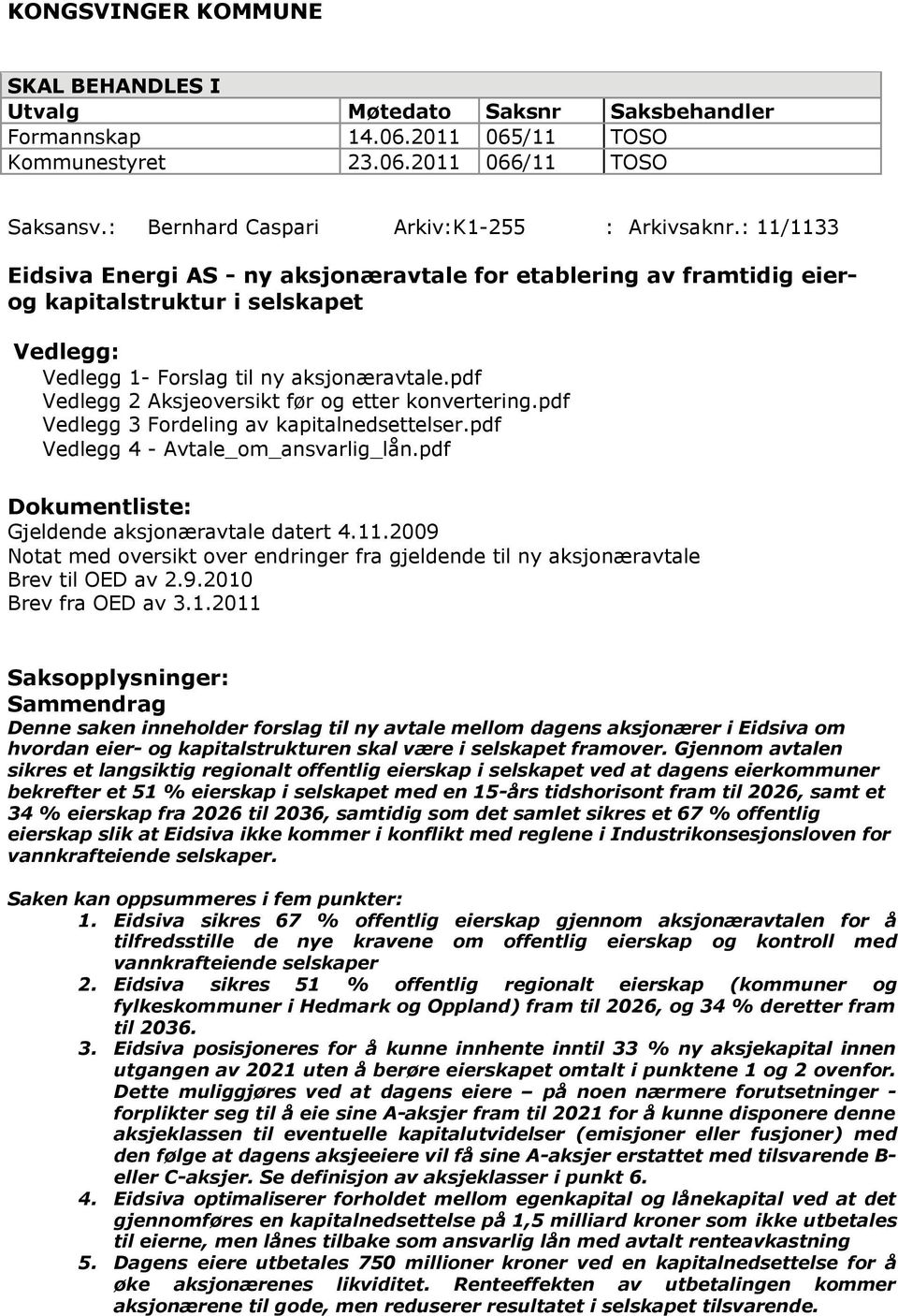 pdf Vedlegg 2 Aksjeoversikt før og etter konvertering.pdf Vedlegg 3 Fordeling av kapitalnedsettelser.pdf Vedlegg 4 - Avtale_om_ansvarlig_lån.pdf Dokumentliste: Gjeldende aksjonæravtale datert 4.11.