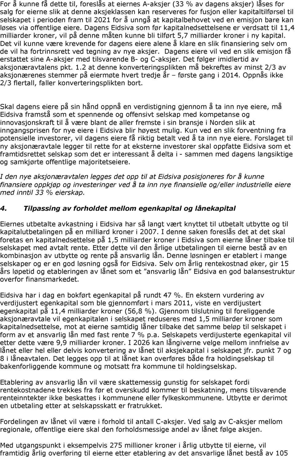 Dagens Eidsiva som før kapitalnedsettelsene er verdsatt til 11,4 milliarder kroner, vil på denne måten kunne bli tilført 5,7 milliarder kroner i ny kapital.