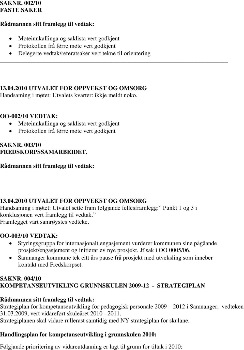 ikkje meldt noko. OO-002/10 VEDTAK: Møteinnkallinga og saklista vert godkjent Protokollen frå førre møte vert godkjent  003/10 FREDSKORPSSAMARBEIDET.